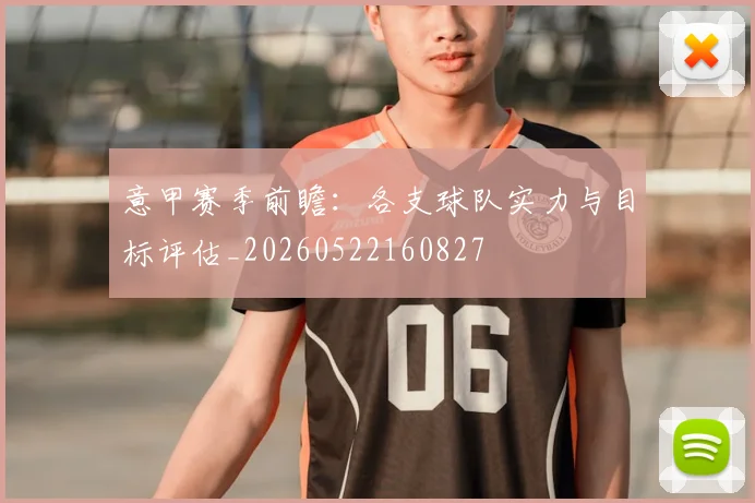 意甲赛季前瞻:各支球队实力与目标评估_20260522160827