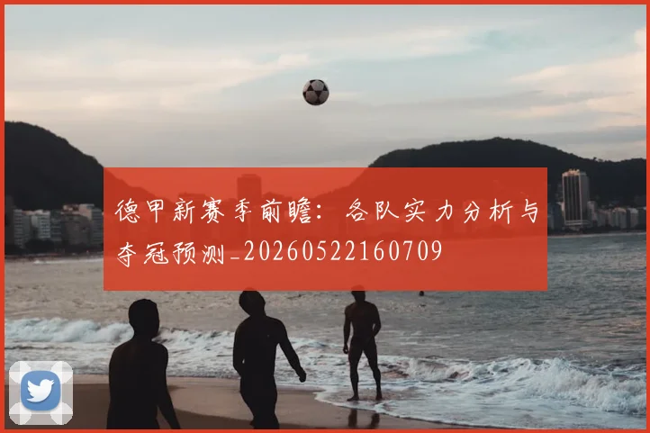 德甲新赛季前瞻:各队实力分析与夺冠预测_20260522160709
