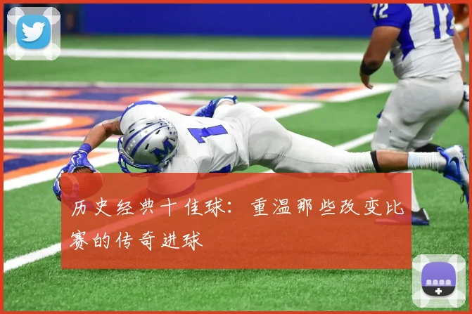 历史经典十佳球:重温那些改变比赛的传奇进球