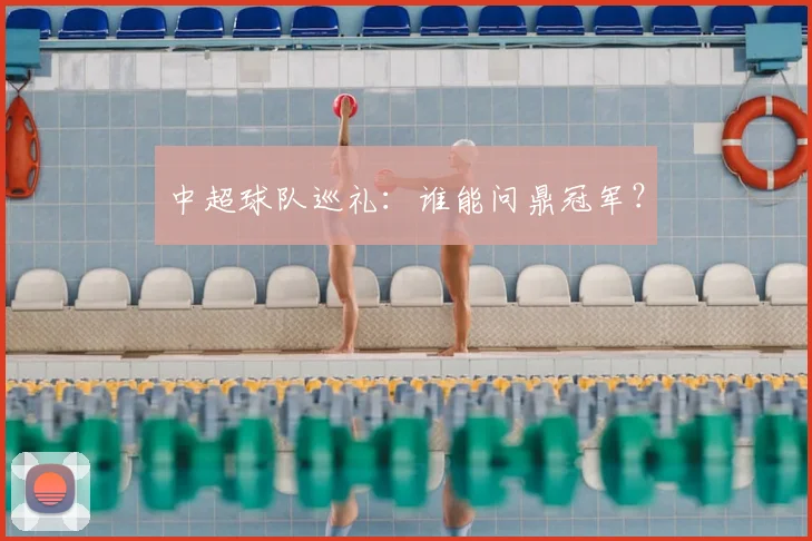 中超球队巡礼:谁能问鼎冠军?