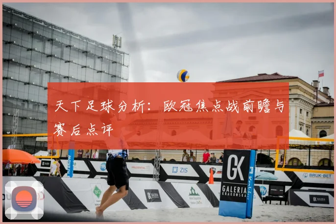 天下足球分析:欧冠焦点战前瞻与赛后点评