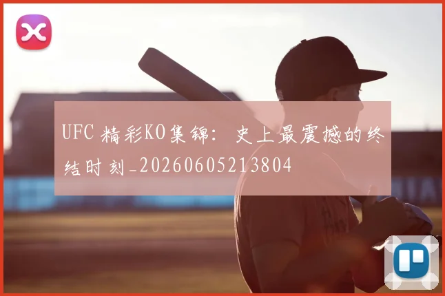 UFC 精彩KO集锦：史上最震撼的终结时刻_20260605213804