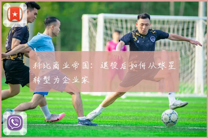 科比商业帝国：退役后如何从球星转型为企业家