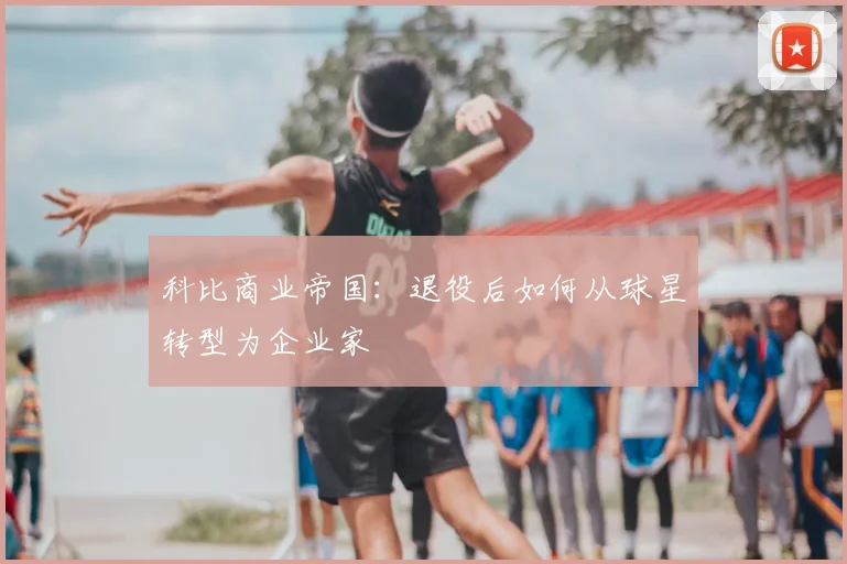 科比商业帝国：退役后如何从球星转型为企业家