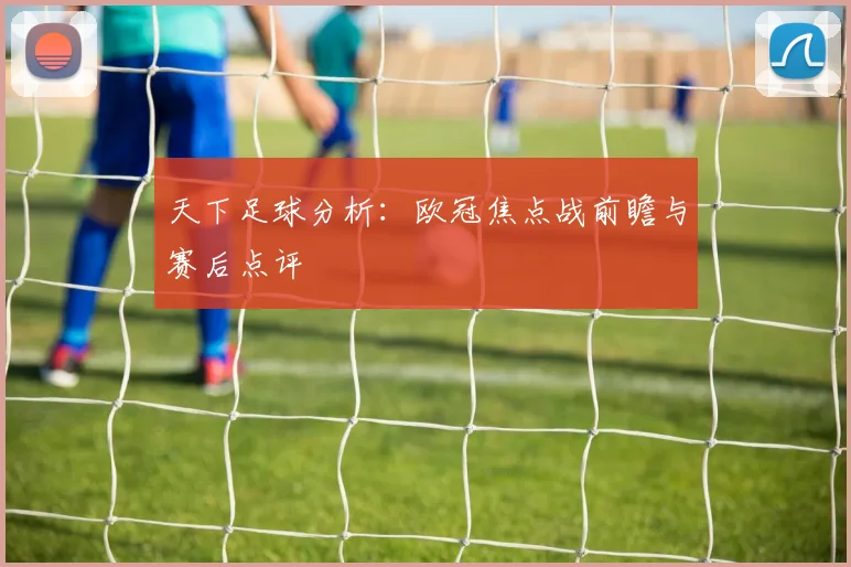 天下足球分析:欧冠焦点战前瞻与赛后点评