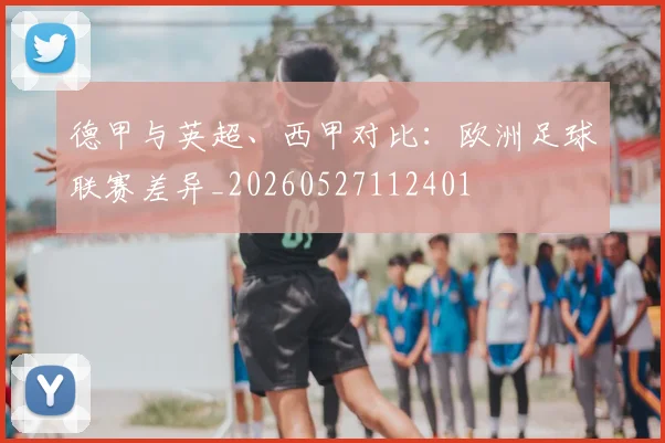 德甲与英超、西甲对比:欧洲足球联赛差异_20260527112401