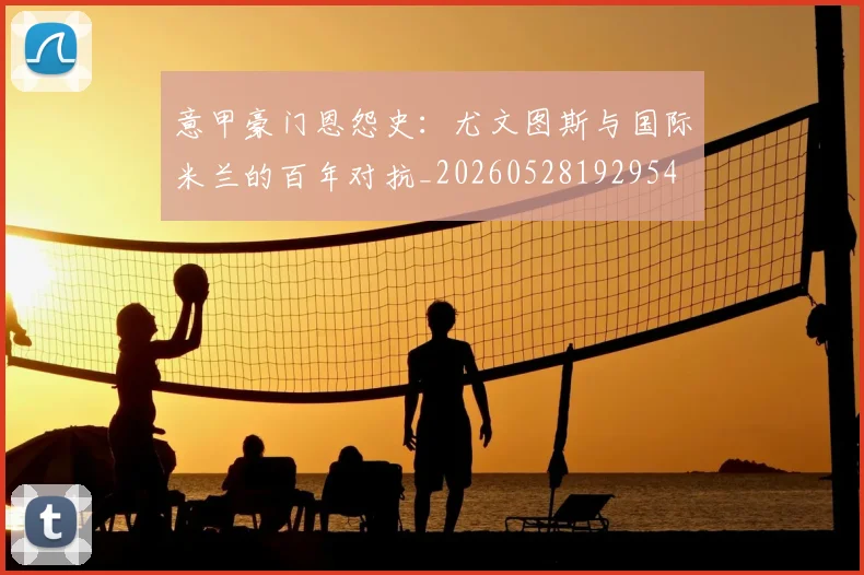 意甲豪门恩怨史:尤文图斯与国际米兰的百年对抗_20260528192954
