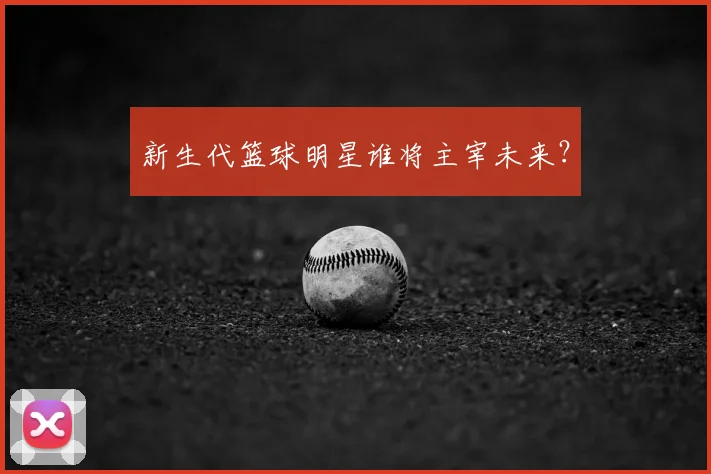 新生代篮球明星谁将主宰未来?